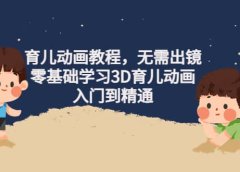 育儿动画教程,无需出镜,零基础学习3D育儿动画,入门到精通