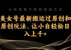 美女号最新搬运过原创和原创玩法,让小白轻松日入上千+