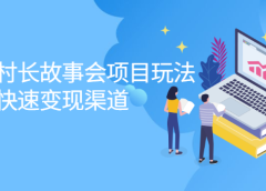 抖音村长故事会项目玩法,多种快速变现渠道【视频课程】