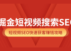 掘金短视频搜索SEO,短视频SEO快速获客赚钱攻略(价值980)