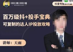 抖音专题系列课:百万级抖+投手宝典,可复制的达人IP投放攻略