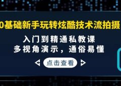 0基础新手玩转炫酷技术流拍摄:入门到精通私教课,多视角演示,通俗易懂
