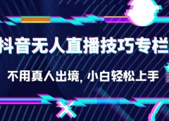 抖音无人直播技巧专栏,不用真人出境,小白轻松上手(27节)