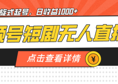 视频号短剧无人直播，螺旋起号，单号日收益1000+
