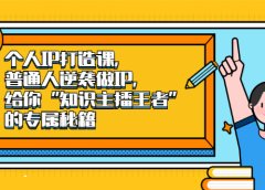 个人IP打造课,普通人逆袭做IP,给你“知识主播王者”的专属秘籍