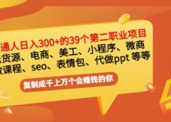 普通人日入300+年入百万+39个副业项目:无货源、电商、小程序、微商等等!