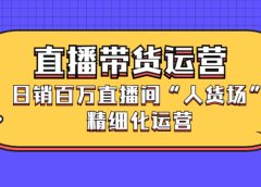 直播带货运营,销百万直播间“人货场”精细化运营