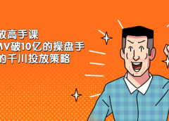 千川投放高手课,累计GMV破10亿的操盘手都在用的千川投放策略