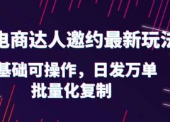 抖店电商达人邀约最新玩法,0基础可操作,日发万单,批量化复制
