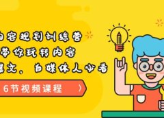 《内容规划训练营》带你玩转内容,打造爆文,自媒体人必看(6节视频课程)