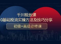 千川投放课:0基础投流实操方法及技巧分享,初级+高级必修课