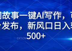 民间故事一键AI写作，可多平台发布，新风口日入轻松600+