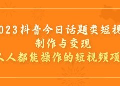 2023抖音今日话题类短视频制作与变现,人人都能操作的短视频项目
