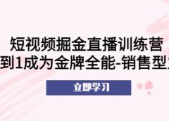 短视频掘金直播训练营：从0到1成为金牌全能-销售型主播