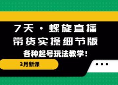 7天·螺旋直播·带货实操细节版:3月新课,各种起号玩法教学
