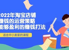 2022年淘宝店铺赚钱的运营策略:一套能够盈利的赚钱打法,适合中小卖家