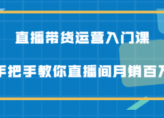 直播带货运营入门课,手把手教你直播间月销百万