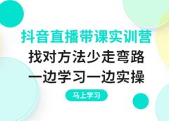 抖音直播带课实训营：找对方法少走弯路，一边学习一边实操