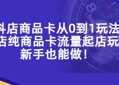 抖店商品卡从0到1玩法，小店纯商品卡流量起店玩法，新手也能做