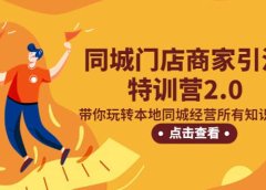 同城门店商家引流特训营2.0,带你玩转本地同城经营所有知识板块