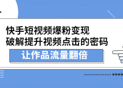 快手短视频爆粉变现,提升视频点击的密码,让作品流量翻倍