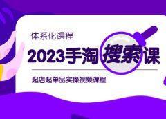2023手淘·搜索实战课+体系化课程,起店起单品实操视频课程