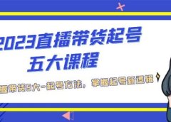 2023直播带货起号五大课程，掌握带货5大-起号方法，掌握起新号逻辑