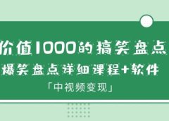 价值1000的搞笑盘点大V爆笑盘点详细课程+软件，中视频变现