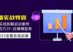 2023直播实战:现场实战拆解启动案例 引爆百万IP-拉爆模型等(无水印)