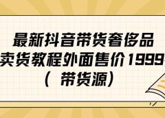 最新抖音奢侈品转微信卖货教程外面售价1999的课程(带货源)