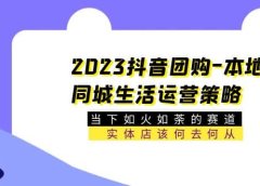 2023抖音团购-本地同城生活运营策略 当下如火如荼的赛道·实体店该何去何从
