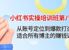 小红书实操培训班第八期：从账号定位到爆款打造，适合所有博主的赚钱课