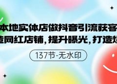 本地实体店做抖音引流获客，打造网红店铺，提升曝光，打造爆款-137节无水印