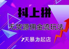 抖上拼无货源佣金流玩法，7天暴力起店，月入过万