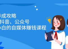 博主养成攻略(B站、抖音、公众号),适合小白的自媒体赚钱课程