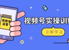 微信视频号实操训练营：视频号起号运营纯干货玩法！