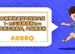 短视频快速起号·投放实战:7-15天涨精准粉1w+,告别无效粉丝,只做精准粉