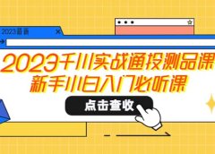 2023千川实战通投测品课，新手小白入门必听课