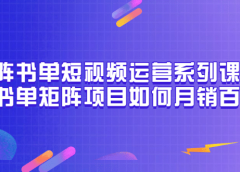 矩阵书单短视频运营系列课程,看书单矩阵项目如何月销百万(20节视频课)