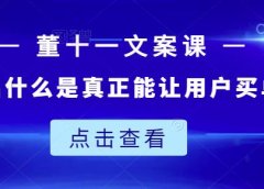 董十一文案课:教大家写出什么是真正能让用户买单的文案