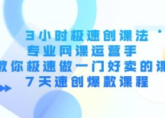 3小时极速创课法,专业网课运营手 教你极速做一门好卖的课 7天速创爆款课程