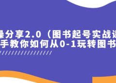 实操分享2.0（图书起号实战课），手把手教你如何从0-1玩转图书起号