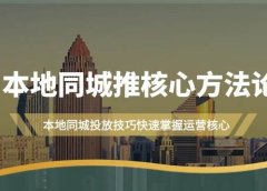 本地同城·推核心方法论，本地同城投放技巧快速掌握运营核心（16节课）
