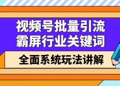视频号批量引流,霸屏行业关键词(基础班)全面系统讲解视频号玩法【无水印】