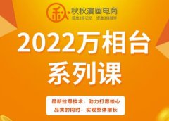 秋秋漫画电商2022万相台系列课,最新拉爆技术,助力打爆核心品类的同时,实现整体增长