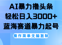 AI撸头条,当天起号,第二天见收益,轻松日入3000+无脑操作。