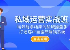 私域运营实战班,培养能拿结果的私域操盘手,打造客户自循环赚钱系统