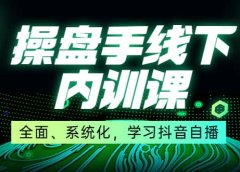 某收费培训第22期·操盘手线下内训课,全面、系统化,学习抖音自播