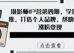 摄影师IP营第4期，学营销思维，打造个人品牌，帮助摄影师涨粉变现