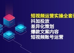短视频运营实操4合1,抖加投放+差异化策划+爆款文案内容+短视频账号运营 销30W
